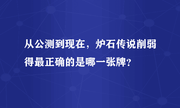 从公测到现在，炉石传说削弱得最正确的是哪一张牌？