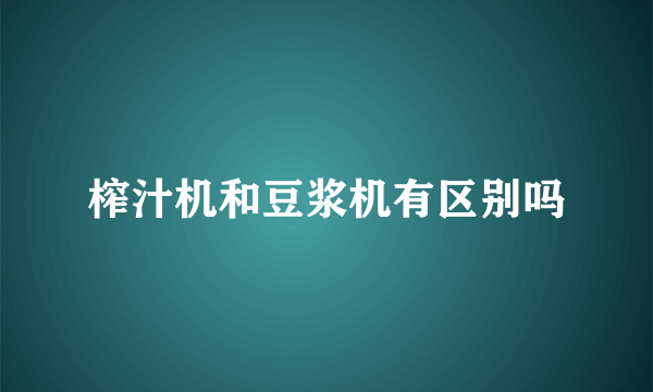 榨汁机和豆浆机有区别吗