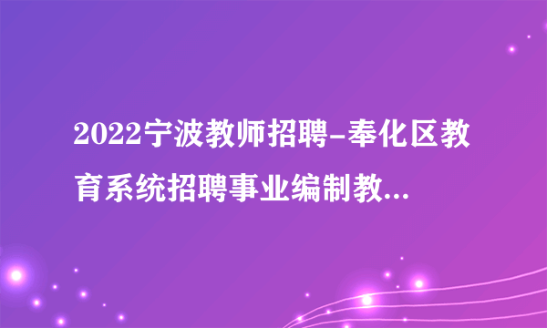 2022宁波教师招聘-奉化区教育系统招聘事业编制教师面试成绩、总成绩、体检对象