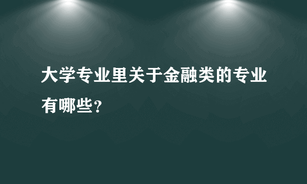 大学专业里关于金融类的专业有哪些？