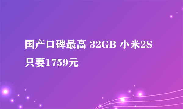 国产口碑最高 32GB 小米2S 只要1759元