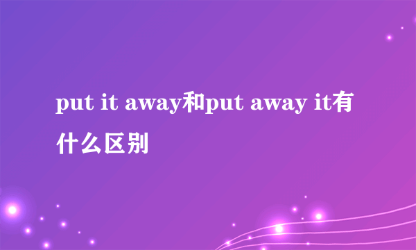 put it away和put away it有什么区别