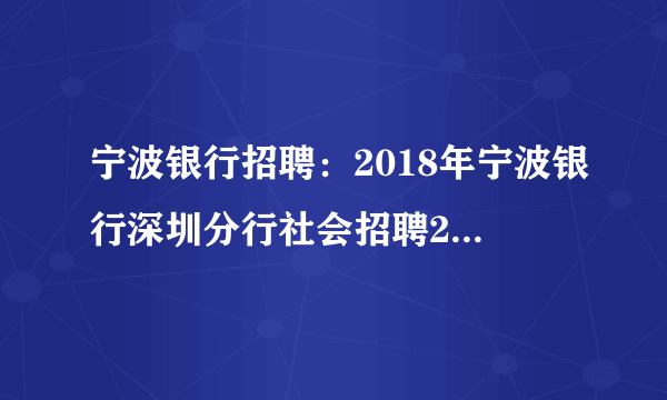 宁波银行招聘：2018年宁波银行深圳分行社会招聘251人公告