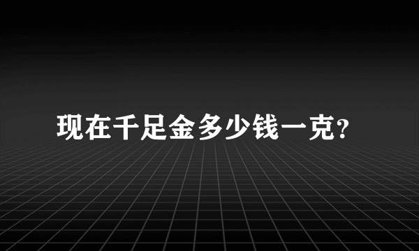 现在千足金多少钱一克？