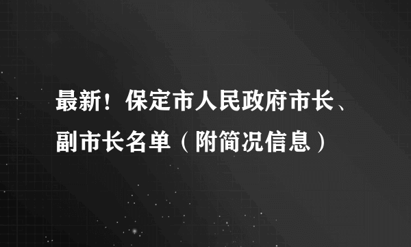 最新！保定市人民政府市长、副市长名单（附简况信息）