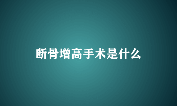 断骨增高手术是什么