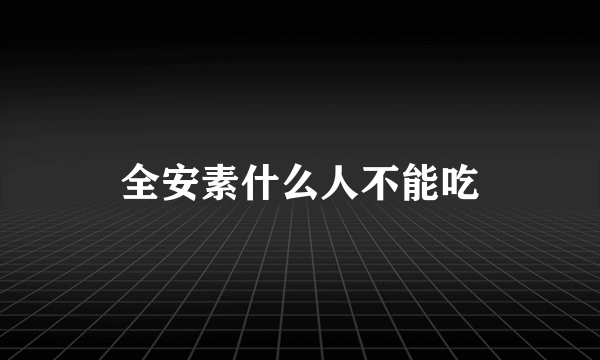 全安素什么人不能吃