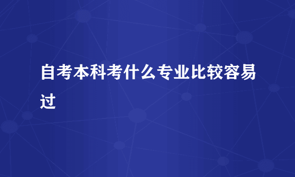 自考本科考什么专业比较容易过