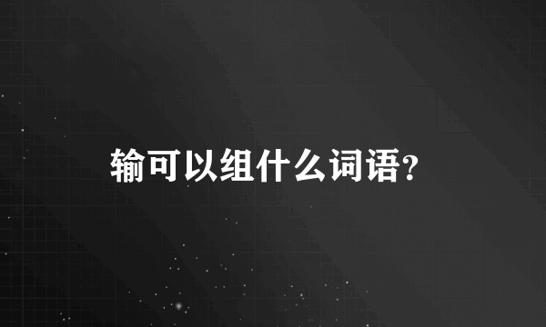 输可以组什么词语？