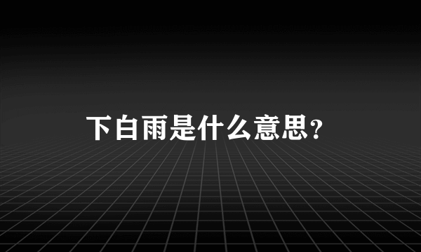 下白雨是什么意思？