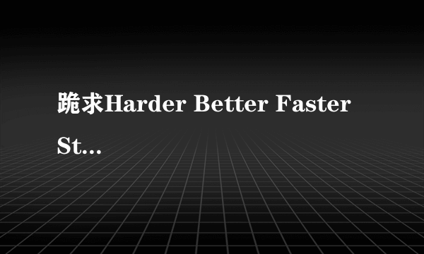 跪求Harder Better Faster Stronger 铃声