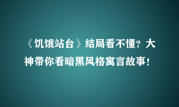 《饥饿站台》结局看不懂？大神带你看暗黑风格寓言故事！