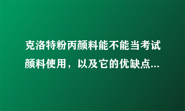 克洛特粉丙颜料能不能当考试颜料使用，以及它的优缺点有哪些。