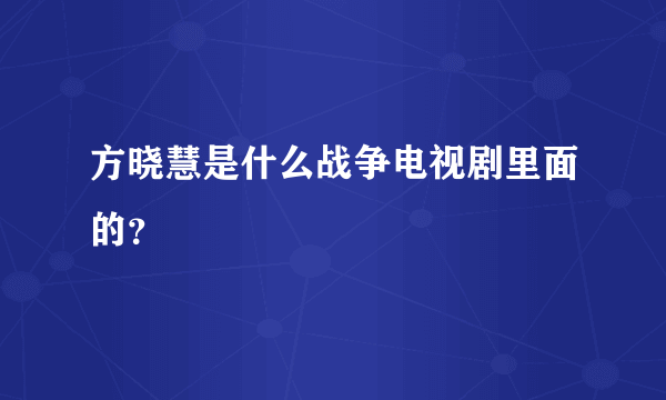 方晓慧是什么战争电视剧里面的？