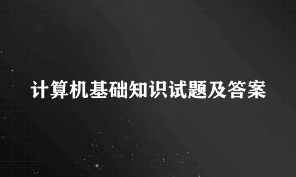 计算机基础知识试题及答案