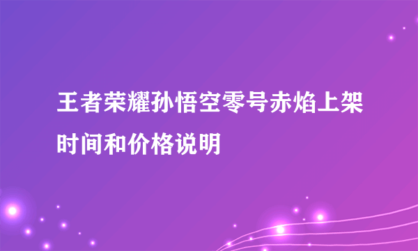 王者荣耀孙悟空零号赤焰上架时间和价格说明