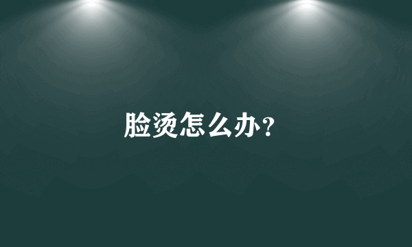 脸烫怎么办？