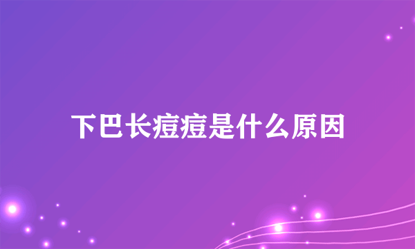 下巴长痘痘是什么原因