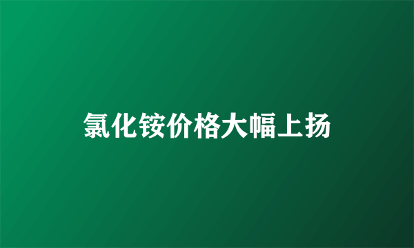 氯化铵价格大幅上扬