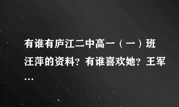 有谁有庐江二中高一（一）班汪萍的资料？有谁喜欢她？王军…