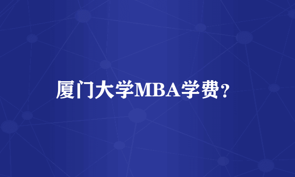 厦门大学MBA学费？