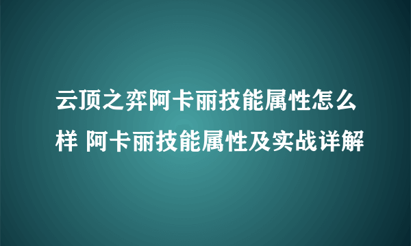 云顶之弈阿卡丽技能属性怎么样 阿卡丽技能属性及实战详解