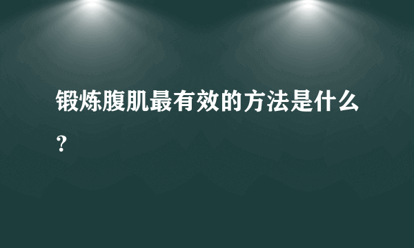 锻炼腹肌最有效的方法是什么？