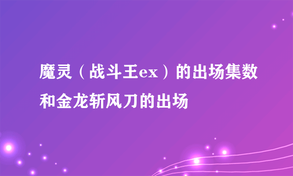 魔灵（战斗王ex）的出场集数和金龙斩风刀的出场