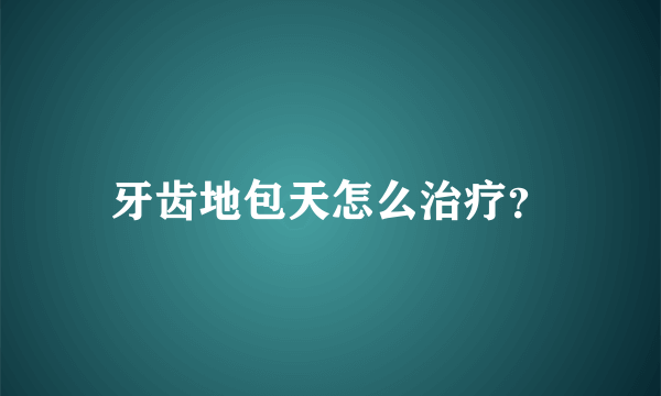 牙齿地包天怎么治疗？