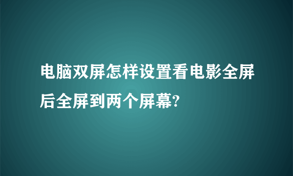 电脑双屏怎样设置看电影全屏后全屏到两个屏幕?