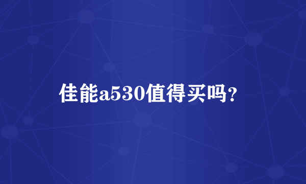 佳能a530值得买吗？