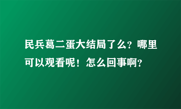 民兵葛二蛋大结局了么？哪里可以观看呢！怎么回事啊？