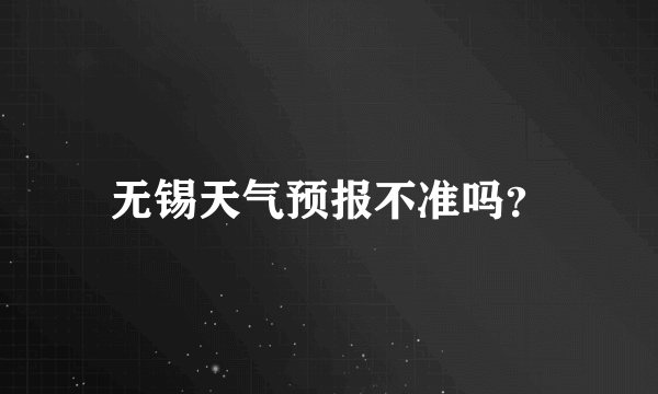 无锡天气预报不准吗？