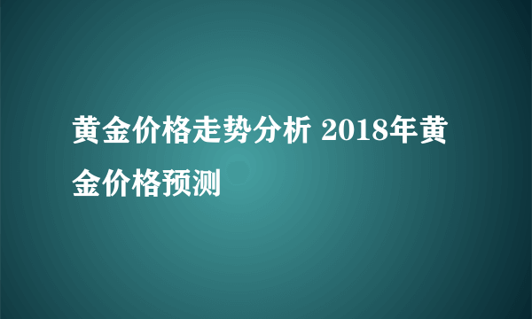 黄金价格走势分析 2018年黄金价格预测