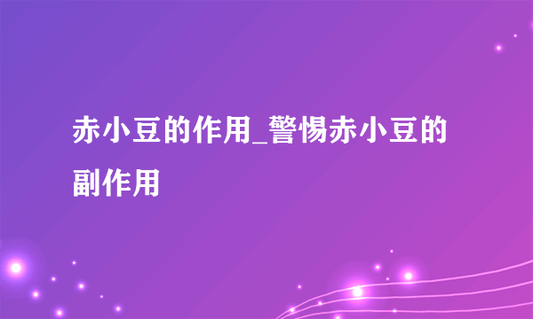 赤小豆的作用_警惕赤小豆的副作用