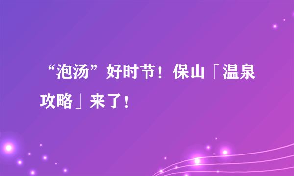 “泡汤”好时节！保山「温泉攻略」来了！