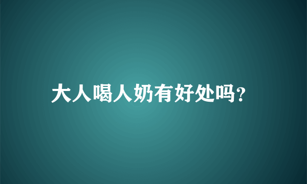 大人喝人奶有好处吗？