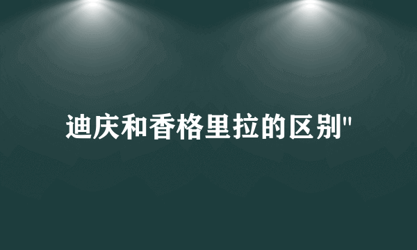 迪庆和香格里拉的区别