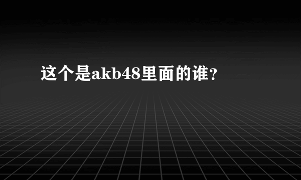 这个是akb48里面的谁？