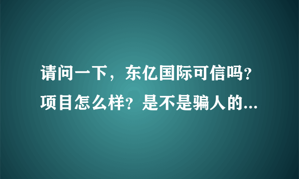 请问一下，东亿国际可信吗？项目怎么样？是不是骗人的，已经有多少人加入了？