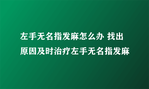 左手无名指发麻怎么办 找出原因及时治疗左手无名指发麻