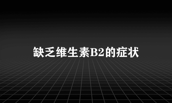 缺乏维生素B2的症状