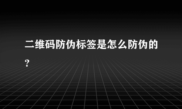 二维码防伪标签是怎么防伪的？