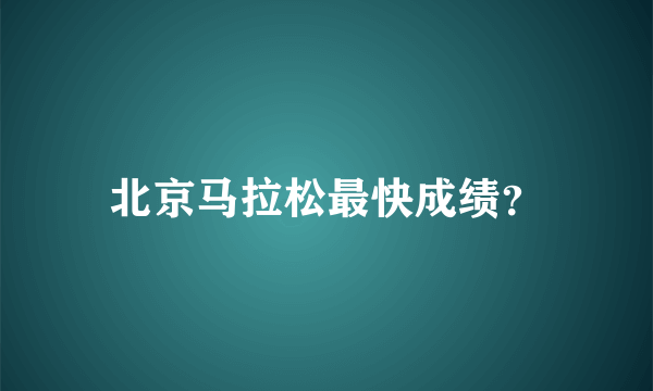 北京马拉松最快成绩？