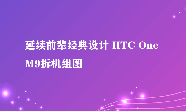 延续前辈经典设计 HTC One M9拆机组图