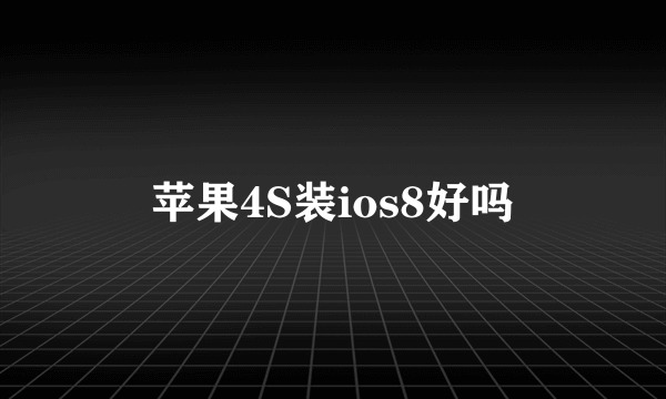 苹果4S装ios8好吗