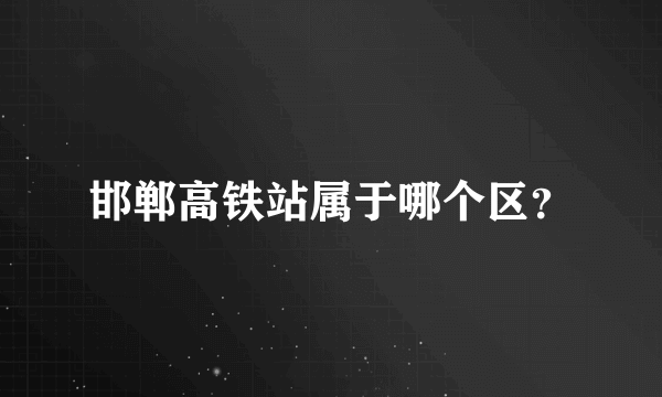 邯郸高铁站属于哪个区？