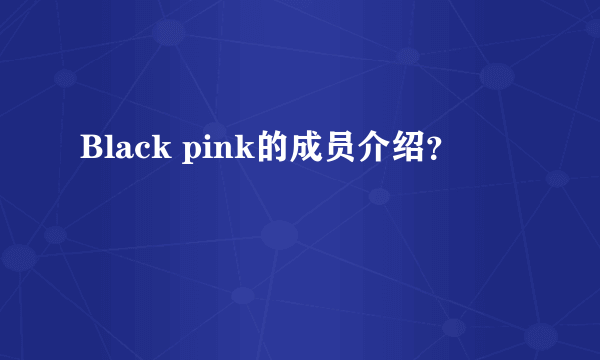 Black pink的成员介绍？