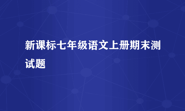 新课标七年级语文上册期末测试题