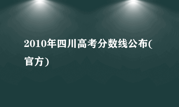 2010年四川高考分数线公布(官方)